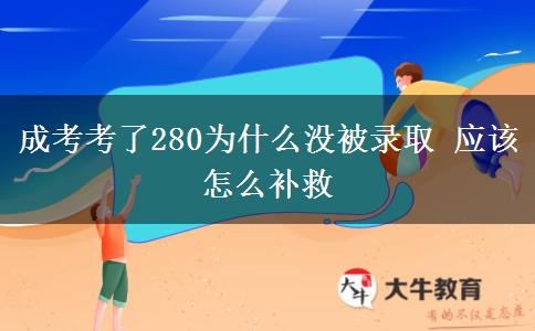 成考考了280為什么沒被錄取 應該怎么補救