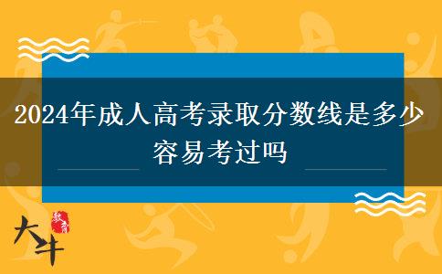 2024年成人高考錄取分?jǐn)?shù)線是多少 容易考過(guò)嗎