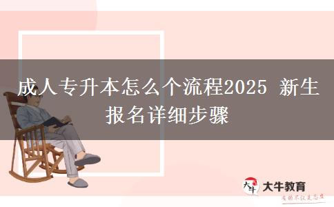 成人專升本怎么個流程2025 新生報名詳細步驟