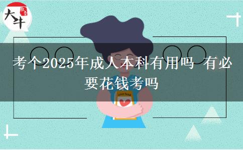 考個(gè)2025年成人本科有用嗎 有必要花錢考嗎