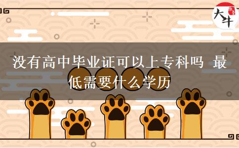 沒有高中畢業(yè)證可以上?？茊?最低需要什么學(xué)歷