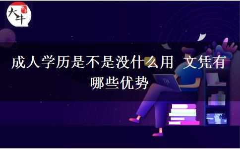 成人學歷是不是沒什么用 文憑有哪些優(yōu)勢