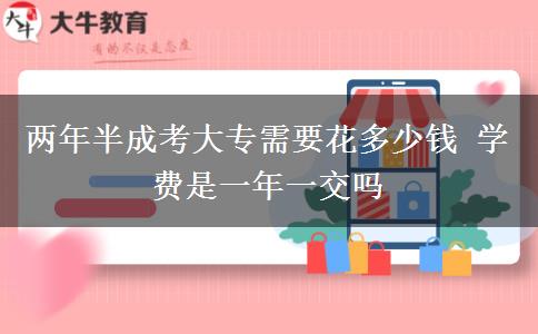 兩年半成考大專(zhuān)需要花多少錢(qián) 學(xué)費(fèi)是一年一交嗎