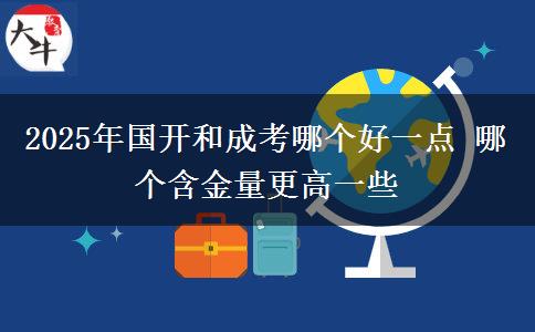 2025年國開和成考哪個好一點 哪個含金量更高一些