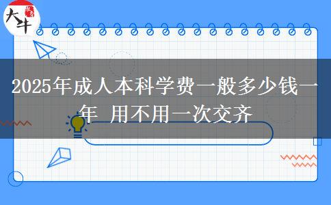 2025年成人本科學(xué)費(fèi)一般多少錢(qián)一年 用不用一次交齊