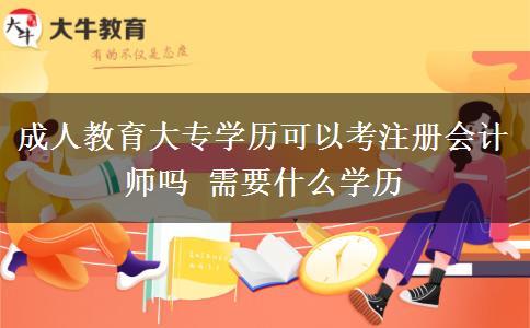 成人教育大專學(xué)歷可以考注冊(cè)會(huì)計(jì)師嗎 需要什么學(xué)歷