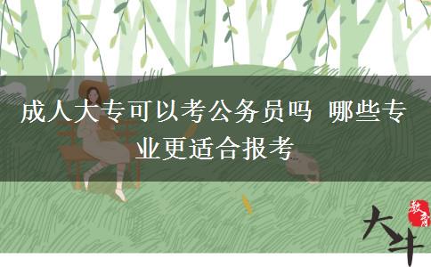 成人大?？梢钥脊珓?wù)員嗎 哪些專業(yè)更適合報考