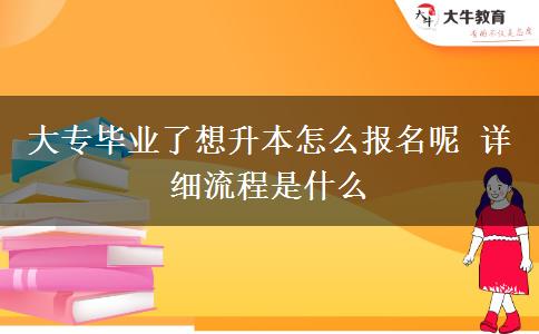 大專畢業(yè)了想升本怎么報名呢 詳細(xì)流程是什么
