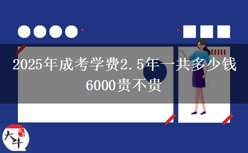 2025年成考學(xué)費(fèi)2.5年一共多少錢 6000貴不貴