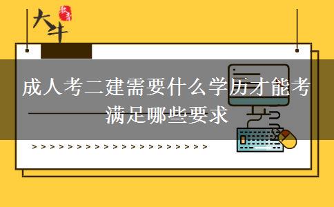 成人考二建需要什么學歷才能考 滿足哪些要求