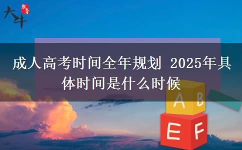 成人高考時(shí)間全年規(guī)劃 2025年具體時(shí)間是什么時(shí)候