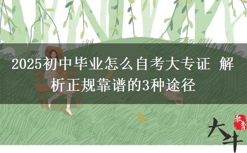 2025初中畢業(yè)怎么自考大專證 解析正規(guī)靠譜的3種途徑