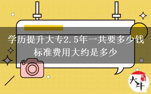 學(xué)歷提升大專2.5年一共要多少錢 標(biāo)準(zhǔn)費(fèi)用大約是多少