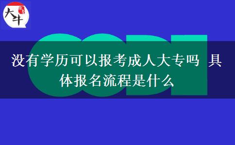 沒有學(xué)歷可以報(bào)考成人大專嗎 具體報(bào)名流程是什么