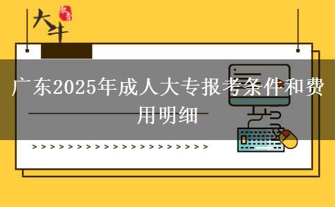 廣東2025年成人大專報(bào)考條件和費(fèi)用明細(xì)