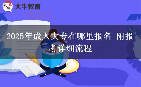 2025年成人大專在哪里報(bào)名 附報(bào)考詳細(xì)流程