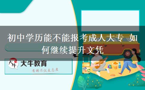 初中學(xué)歷能不能報(bào)考成人大專 如何繼續(xù)提升文憑