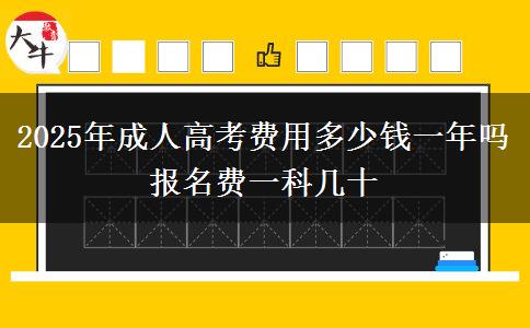 2025年成人高考費用多少錢一年嗎 報名費一科幾十
