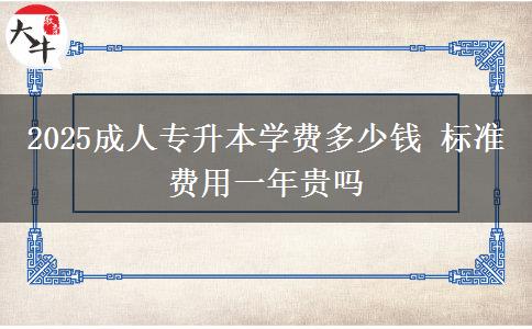 2025成人專升本學(xué)費多少錢 標(biāo)準(zhǔn)費用一年貴嗎