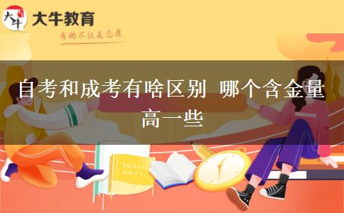 自考和成考有啥區(qū)別 哪個含金量高一些