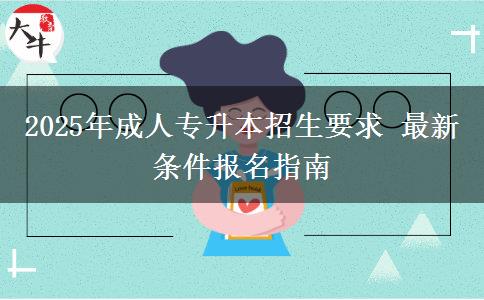 2025年成人專升本招生要求 最新條件報(bào)名指南