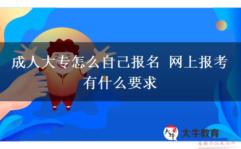 成人大專(zhuān)怎么自己報(bào)名 網(wǎng)上報(bào)考有什么要求