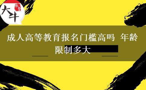 成人高等教育報(bào)名門檻高嗎 年齡限制多大