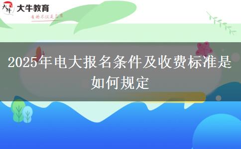 2025年電大報名條件及收費標(biāo)準(zhǔn)是如何規(guī)定
