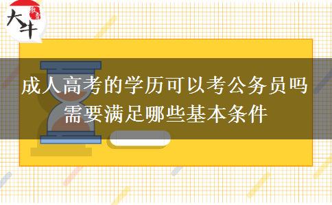 成人高考的學(xué)歷可以考公務(wù)員嗎 需要滿(mǎn)足哪些基本條件