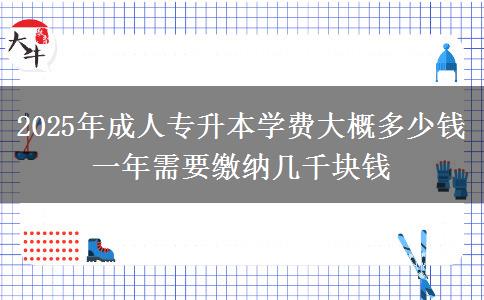 2025年成人專(zhuān)升本學(xué)費(fèi)大概多少錢(qián) 一年需要繳納幾千塊錢(qián)