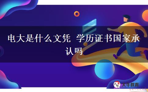 電大是什么文憑 學(xué)歷證書(shū)國(guó)家承認(rèn)嗎