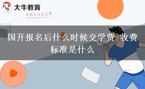 國開報(bào)名后什么時(shí)候交學(xué)費(fèi) 收費(fèi)標(biāo)準(zhǔn)是什么