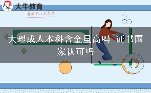 大理成人本科含金量高嗎 證書國(guó)家認(rèn)可嗎