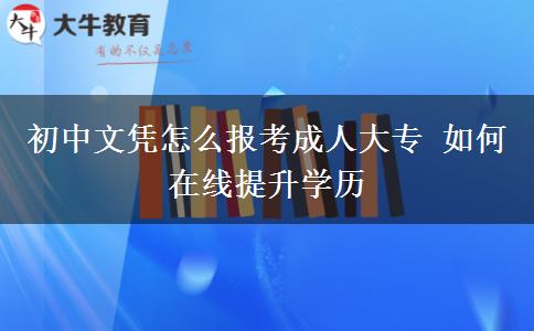 初中文憑怎么報(bào)考成人大專(zhuān) 如何在線(xiàn)提升學(xué)歷
