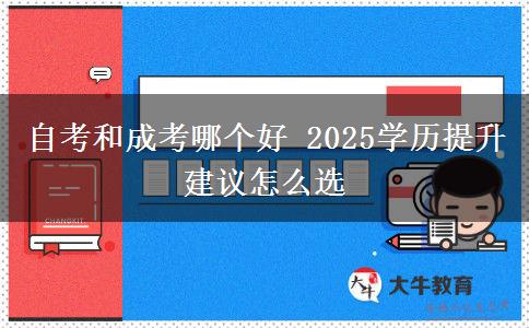 自考和成考哪個好 2025學(xué)歷提升建議怎么選