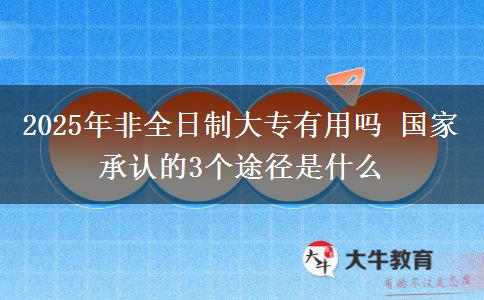 2025年非全日制大專有用嗎 國家承認的3個途徑是什么