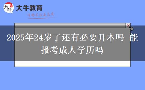 2025年24歲了還有必要升本嗎 能報(bào)考成人學(xué)歷嗎