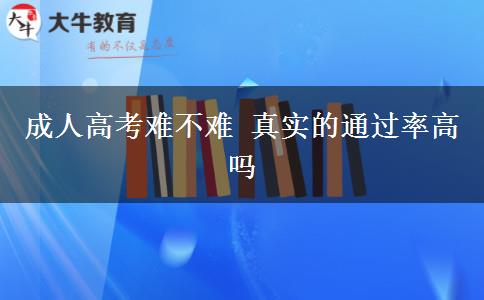 成人高考難不難 真實(shí)的通過率高嗎