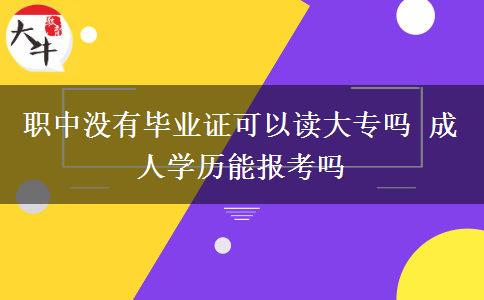 職中沒有畢業(yè)證可以讀大專嗎 成人學(xué)歷能報(bào)考嗎