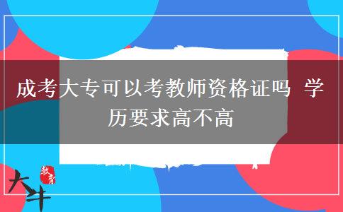 成考大?？梢钥冀處熧Y格證嗎 學(xué)歷要求高不高