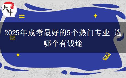2025年成考最好的5個熱門專業(yè) 選哪個有錢途