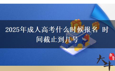 2025年成人高考什么時(shí)候報(bào)名 時(shí)間截止到幾號(hào)