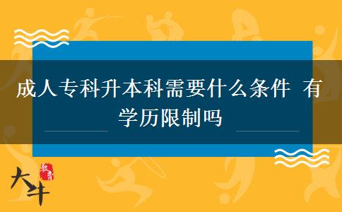 成人專科升本科需要什么條件 有學(xué)歷限制嗎