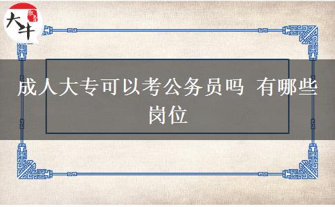 成人大專(zhuān)可以考公務(wù)員嗎 有哪些崗位