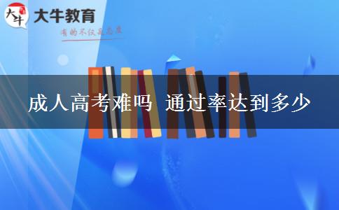 成人高考難嗎 通過率達(dá)到多少