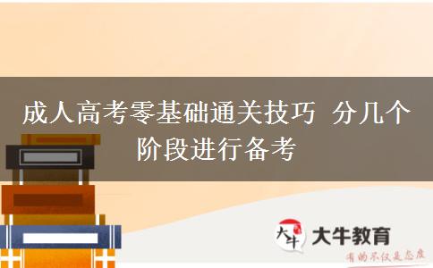 成人高考零基礎(chǔ)通關(guān)技巧 分幾個(gè)階段進(jìn)行備考