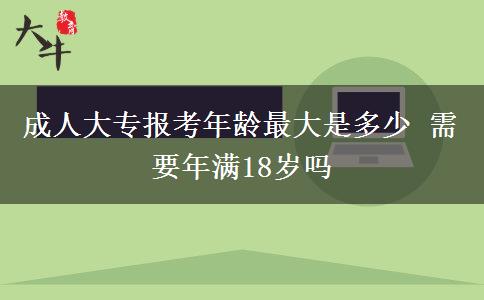 成人大專(zhuān)報(bào)考年齡最大是多少 需要年滿(mǎn)18歲嗎