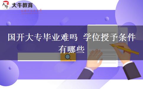 國開大專畢業(yè)難嗎 學(xué)位授予條件有哪些