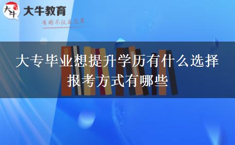 大專畢業(yè)想提升學歷有什么選擇 報考方式有哪些