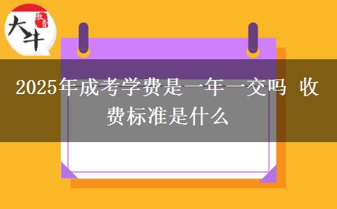 2025年成考學(xué)費是一年一交嗎 收費標準是什么